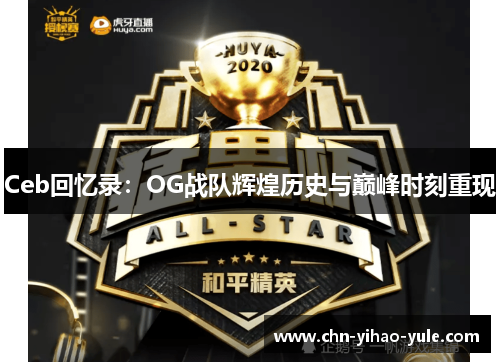 Ceb回忆录:OG战队辉煌历史与巅峰时刻重现 Ceb回忆录:OG战队辉煌历史与巅峰时刻重现