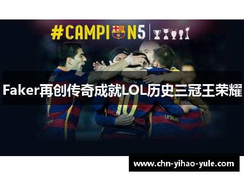 Faker再创传奇成就LOL历史三冠王荣耀