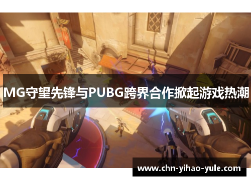MG守望先锋与PUBG跨界合作掀起游戏热潮