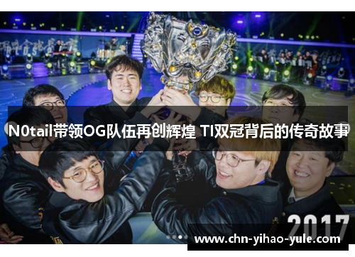 N0tail带领OG队伍再创辉煌 TI双冠背后的传奇故事 N0tail带领OG队伍再创辉煌 TI双冠背后的传奇故事