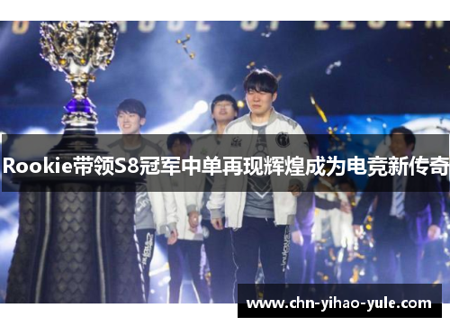 Rookie带领S8冠军中单再现辉煌成为电竞新传奇