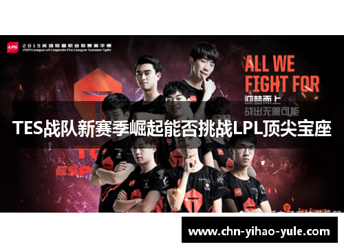 TES战队新赛季崛起能否挑战LPL顶尖宝座 TES战队新赛季崛起能否挑战LPL顶尖宝座