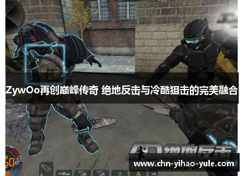 ZywOo再创巅峰传奇 绝地反击与冷酷狙击的完美融合