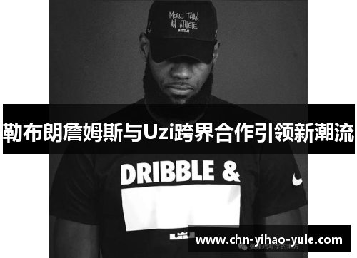 勒布朗詹姆斯与Uzi跨界合作引领新潮流