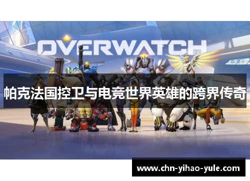 帕克法国控卫与电竞世界英雄的跨界传奇 帕克法国控卫与电竞世界英雄的跨界传奇