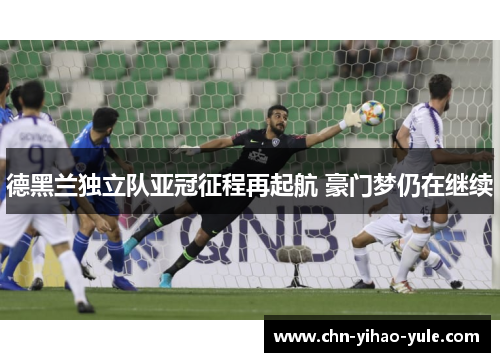 德黑兰独立队亚冠征程再起航 豪门梦仍在继续